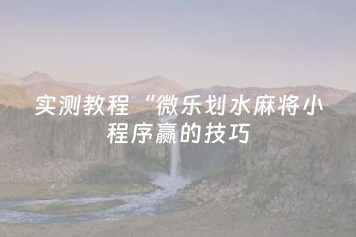 实测教程“微乐划水麻将小程序赢的技巧（助赢神器通用版）