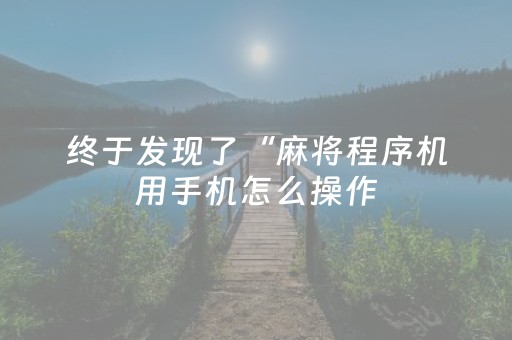 终于发现了“麻将程序机用手机怎么操作（专用辅牌神器免安装）
