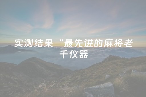 实测结果“最先进的麻将老千仪器（助赢神器通用版）