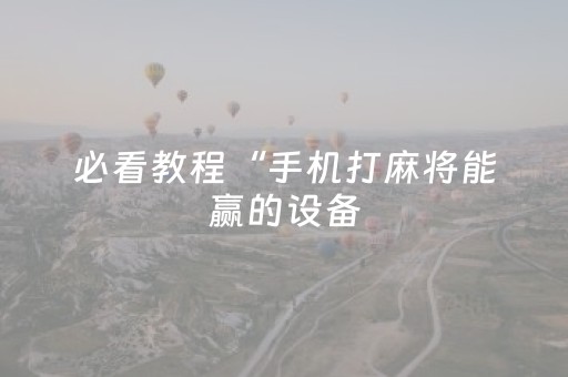 必看教程“手机打麻将能赢的设备（专用辅牌神器免安装）