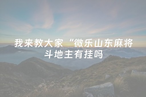 我来教大家“微乐山东麻将斗地主有挂吗（助赢神器通用版）