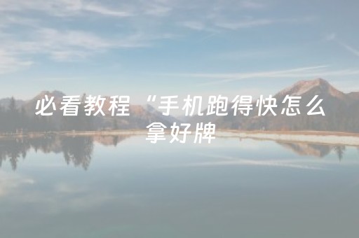 必看教程“手机跑得快怎么拿好牌（助赢神器通用版）