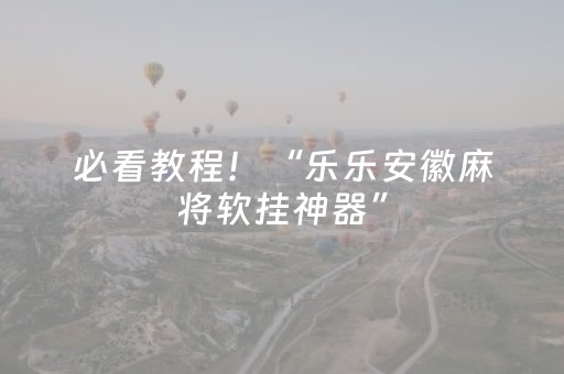 必看教程！“乐乐安徽麻将软挂神器”（详细辅助教程）-哔哩哔哩