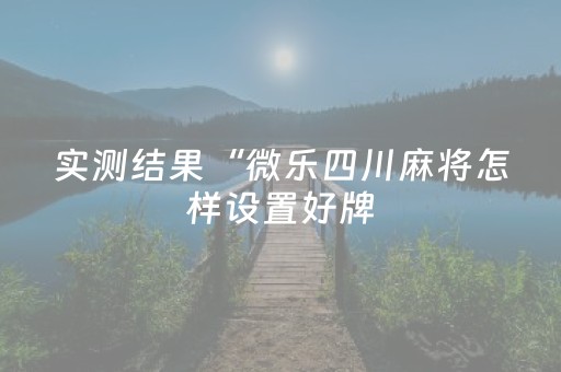 实测结果“微乐四川麻将怎样设置好牌（专用辅牌神器免安装）