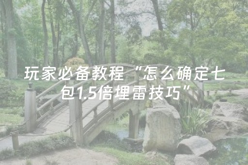 玩家必备教程“怎么确定七包1.5倍埋雷技巧”（详细透视教程）-哔哩哔哩