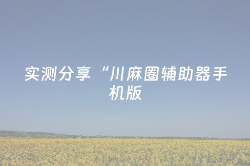 实测分享“川麻圈辅助器手机版（助赢神器通用版）