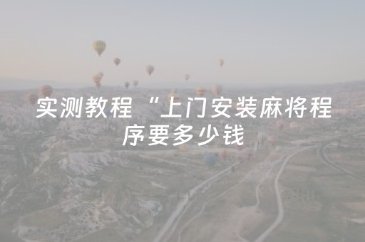 实测教程“上门安装麻将程序要多少钱（助赢神器通用版）