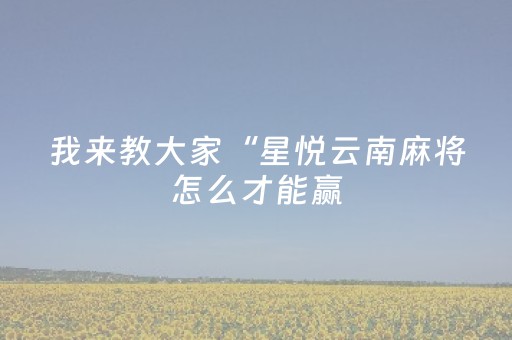 我来教大家“星悦云南麻将怎么才能赢（专用辅牌神器免安装）