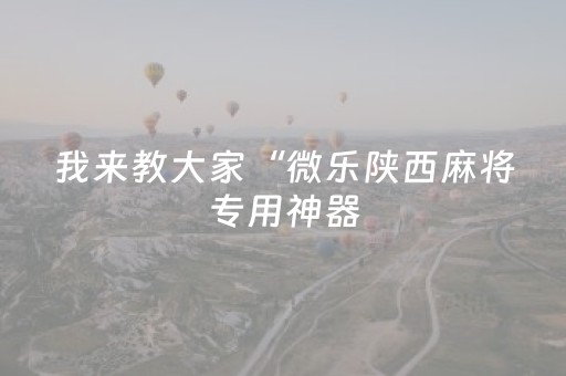 我来教大家“微乐陕西麻将专用神器（助赢神器通用版）