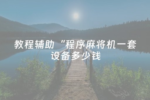 教程辅助“程序麻将机一套设备多少钱（专用辅牌神器免安装）
