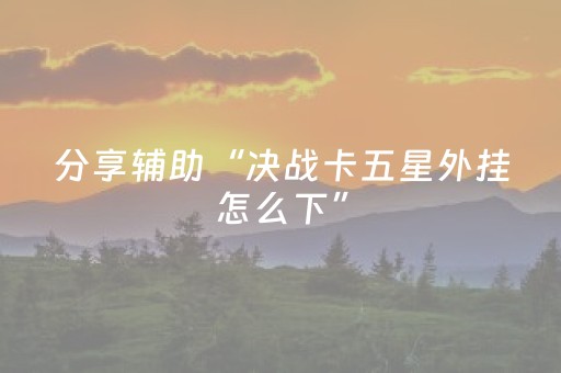 分享辅助“决战卡五星外挂怎么下”（详细透视教程）-哔哩哔哩