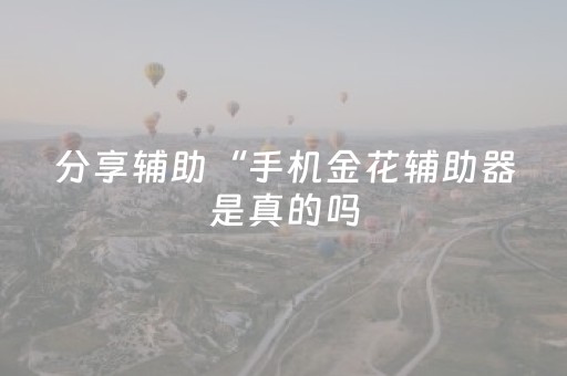 分享辅助“手机金花辅助器是真的吗（助赢神器通用版）