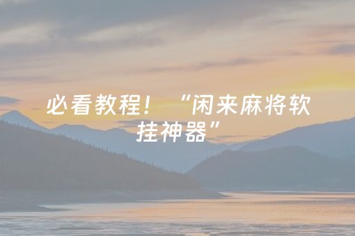 必看教程！“闲来麻将软挂神器”（详细透视教程）-哔哩哔哩