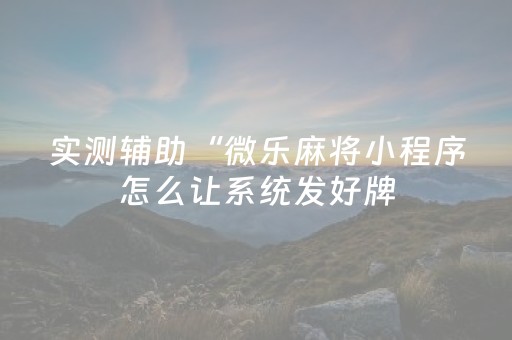 实测辅助“微乐麻将小程序怎么让系统发好牌（助赢神器通用版）