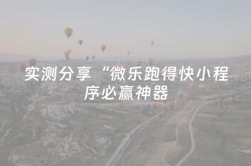 实测分享“微乐跑得快小程序必赢神器（专用辅牌神器免安装）