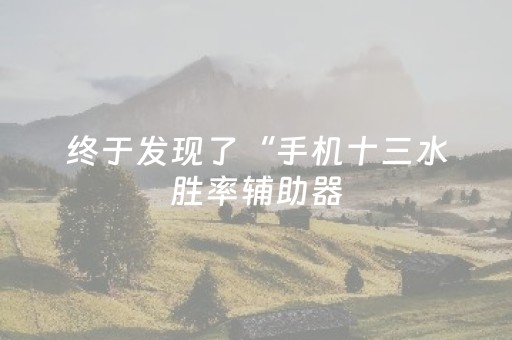 终于发现了“手机十三水胜率辅助器（专用辅牌神器免安装）