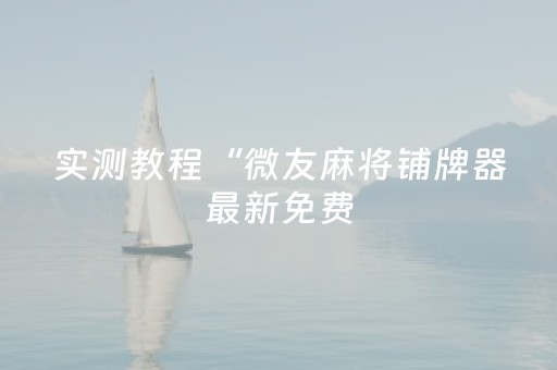 实测教程“微友麻将铺牌器最新免费（助赢神器通用版）