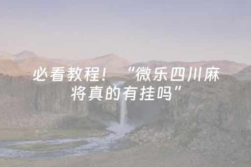 必看教程！“微乐四川麻将真的有挂吗”（详细开挂教程）-哔哩哔哩