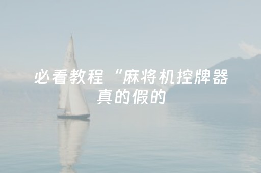 必看教程“麻将机控牌器真的假的（助赢神器通用版）
