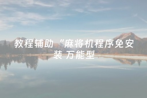 教程辅助“麻将机程序免安装 万能型（专用辅牌神器免安装）