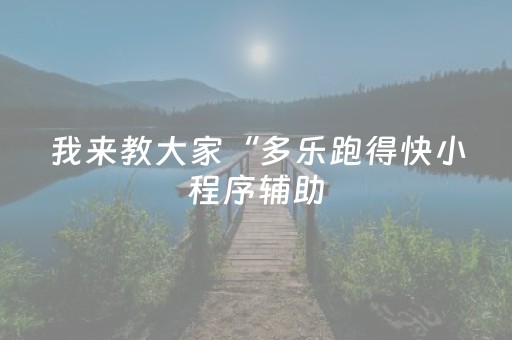 我来教大家“多乐跑得快小程序辅助（专用辅牌神器免安装）