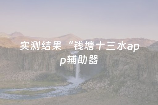 实测结果“钱塘十三水app辅助器（助赢神器通用版）