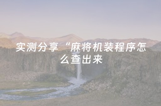 实测分享“麻将机装程序怎么查出来（助赢神器通用版）