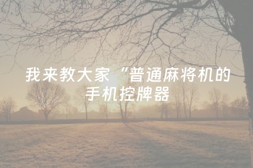 我来教大家“普通麻将机的手机控牌器（助赢神器通用版）