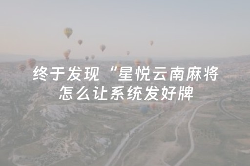 终于发现“星悦云南麻将怎么让系统发好牌（助赢神器通用版）