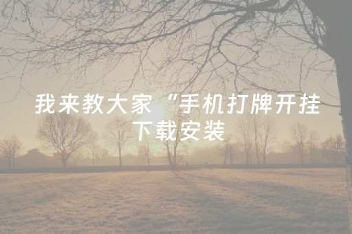 我来教大家“手机打牌开挂下载安装（助赢神器通用版）
