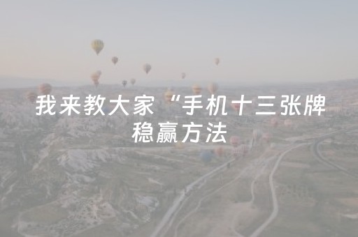 我来教大家“手机十三张牌稳赢方法（专用辅牌神器免安装）