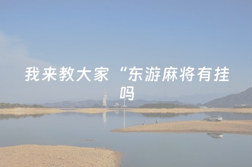 我来教大家“东游麻将有挂吗（助赢神器通用版）