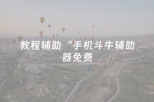 教程辅助“手机斗牛辅助器免费（专用辅牌神器免安装）