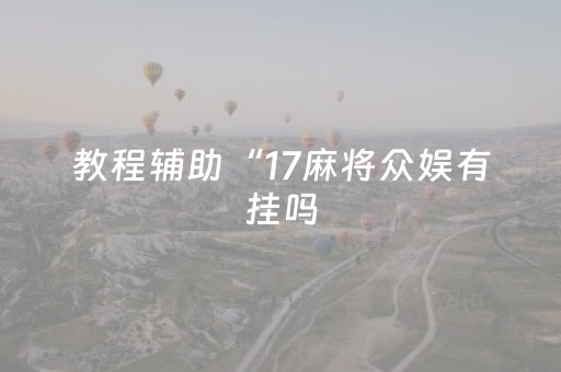 教程辅助“17麻将众娱有挂吗（专用辅牌神器免安装）