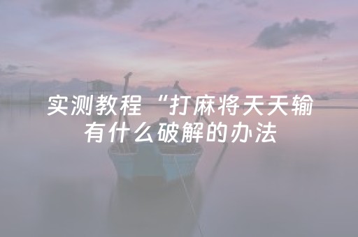 实测教程“打麻将天天输有什么破解的办法（专用辅牌神器免安装）