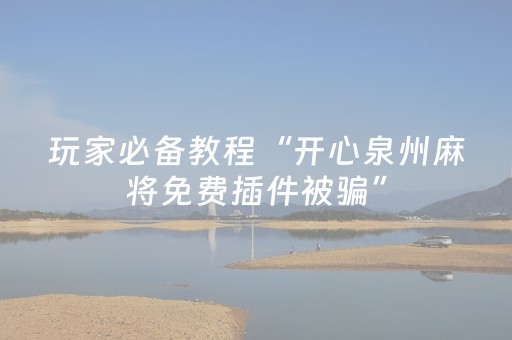 玩家必备教程“开心泉州麻将免费插件被骗”（详细透视教程）-哔哩哔哩