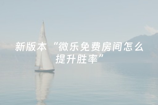 新版本“微乐免费房间怎么提升胜率”（详细透视教程）-哔哩哔哩