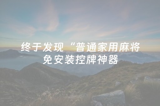 终于发现“普通家用麻将免安装控牌神器（助赢神器通用版）