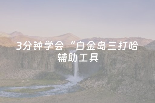 3分钟学会“白金岛三打哈辅助工具（专用辅牌神器免安装）