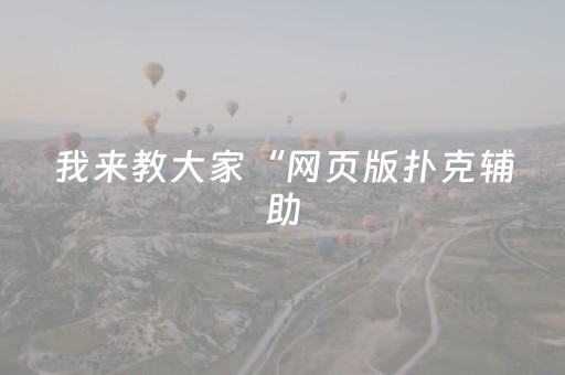 我来教大家“网页版扑克辅助（专用辅牌神器免安装）