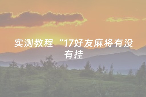 实测教程“17好友麻将有没有挂（专用辅牌神器免安装）