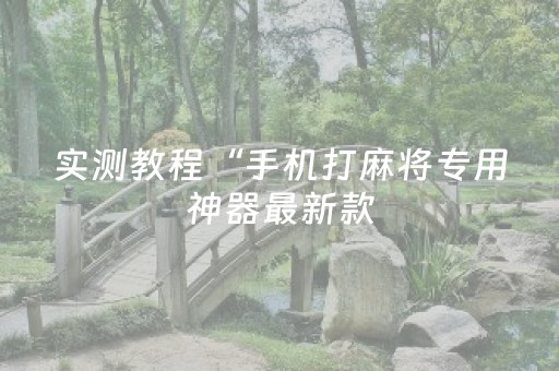 实测教程“手机打麻将专用神器最新款（专用辅牌神器免安装）