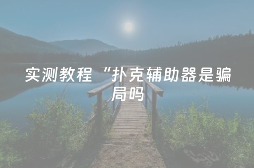 实测教程“扑克辅助器是骗局吗（专用辅牌神器免安装）