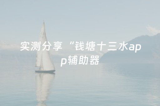 实测分享“钱塘十三水app辅助器（专用辅牌神器免安装）