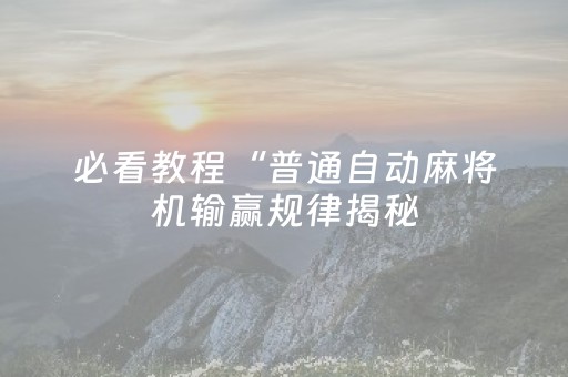 必看教程“普通自动麻将机输赢规律揭秘（助赢神器通用版）