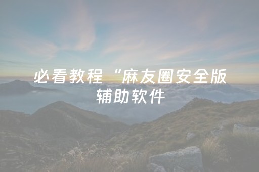 必看教程“麻友圈安全版辅助软件（助赢神器通用版）