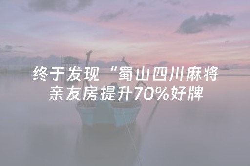 终于发现“蜀山四川麻将亲友房提升70%好牌（助赢神器通用版）