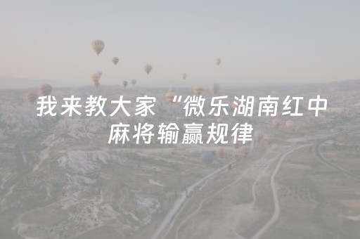 我来教大家“微乐湖南红中麻将输赢规律（专用辅牌神器免安装）