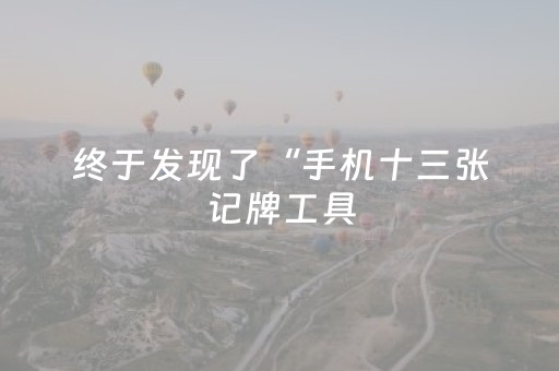 终于发现了“手机十三张记牌工具（助赢神器通用版）