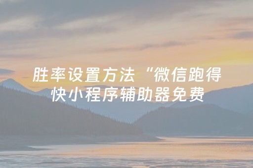 胜率设置方法“微信跑得快小程序辅助器免费（助赢神器通用版）